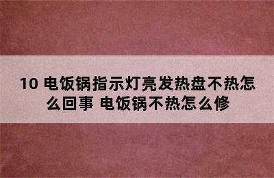 10 电饭锅指示灯亮发热盘不热怎么回事 电饭锅不热怎么修